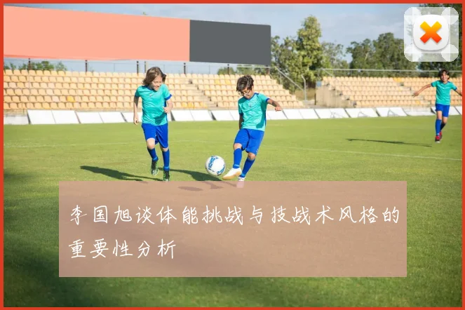 李国旭谈体能挑战与技战术风格的重要性分析