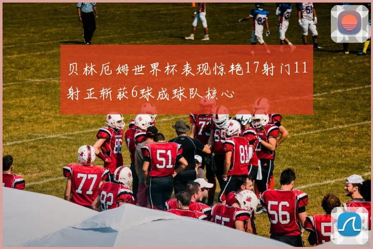 贝林厄姆世界杯表现惊艳17射门11射正斩获6球成球队核心