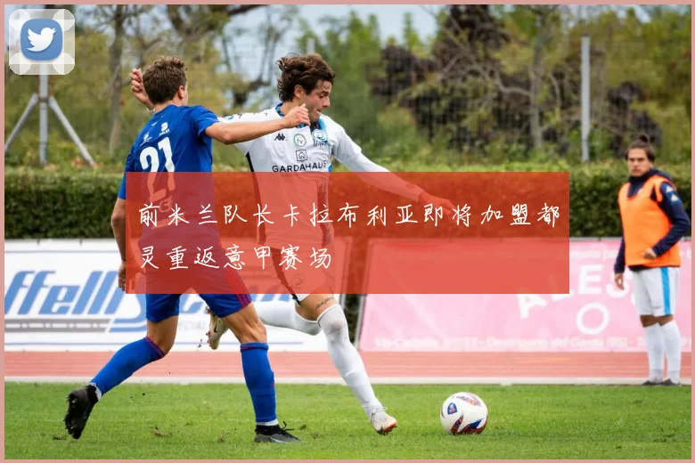 前米兰队长卡拉布利亚即将加盟都灵重返意甲赛场
