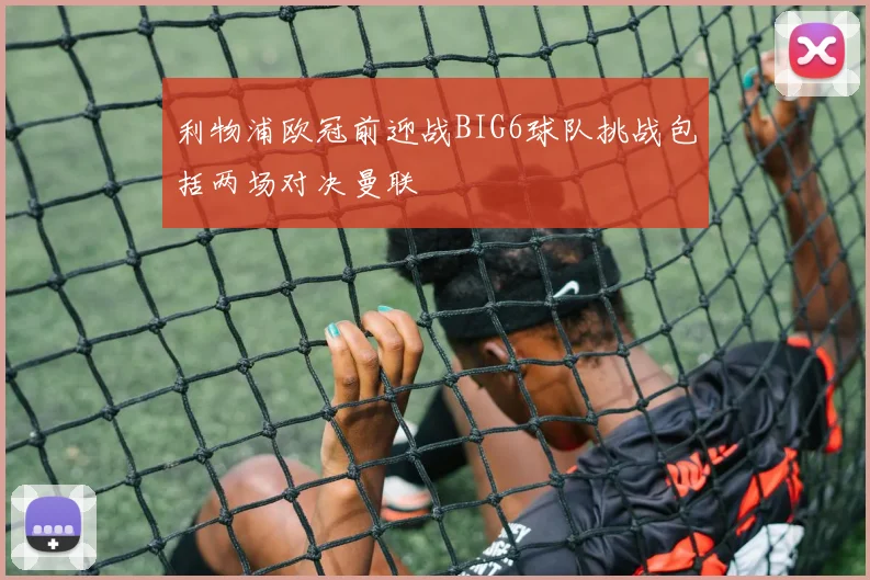 利物浦欧冠前迎战BIG6球队挑战包括两场对决曼联
